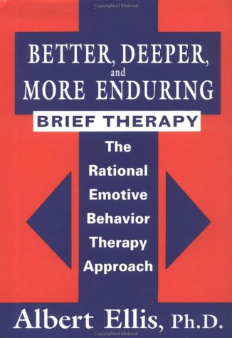 Better, Deeper And More Enduring Brief Therapy  The Rational Emotive Behavior Therapy Approach, Albert Ellis