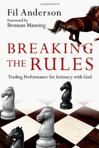 Breaking the Rules  Trading Performance for Intimacy with God, Fil Anderson; Brennan Manning